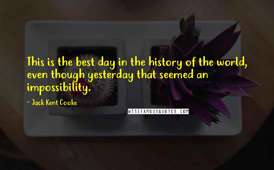 Jack Kent Cooke Quotes: This is the best day in the history of the world, even though yesterday that seemed an impossibility.