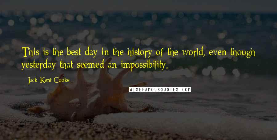 Jack Kent Cooke Quotes: This is the best day in the history of the world, even though yesterday that seemed an impossibility.