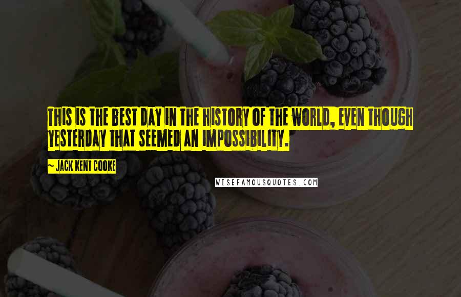 Jack Kent Cooke Quotes: This is the best day in the history of the world, even though yesterday that seemed an impossibility.