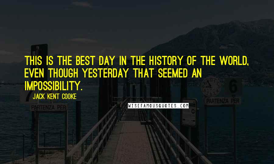 Jack Kent Cooke Quotes: This is the best day in the history of the world, even though yesterday that seemed an impossibility.
