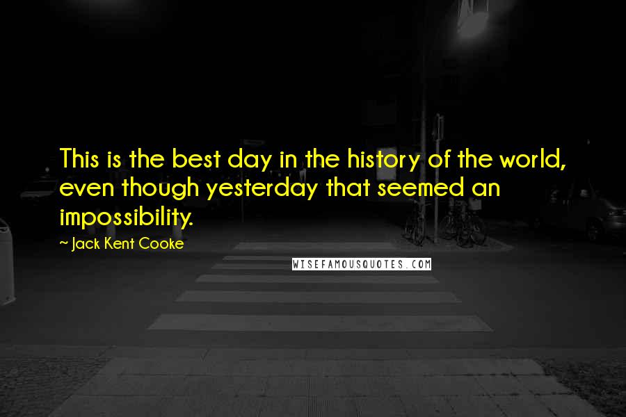 Jack Kent Cooke Quotes: This is the best day in the history of the world, even though yesterday that seemed an impossibility.