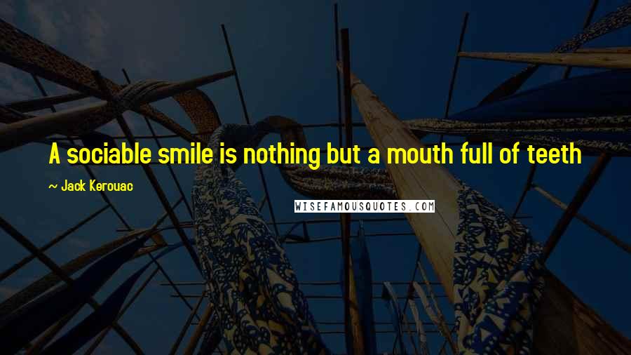 Jack Kerouac Quotes: A sociable smile is nothing but a mouth full of teeth