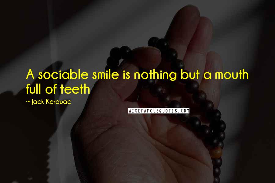 Jack Kerouac Quotes: A sociable smile is nothing but a mouth full of teeth