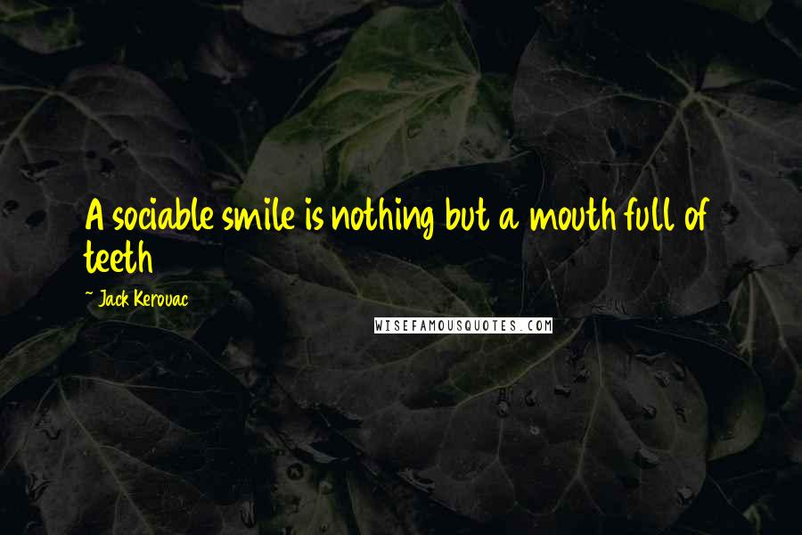 Jack Kerouac Quotes: A sociable smile is nothing but a mouth full of teeth