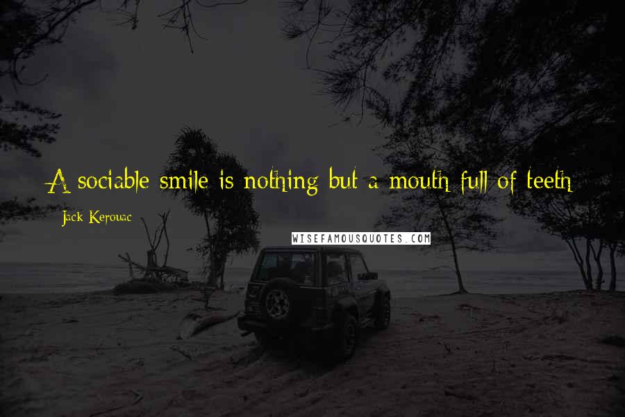 Jack Kerouac Quotes: A sociable smile is nothing but a mouth full of teeth