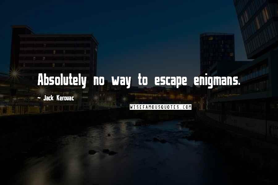 Jack Kerouac Quotes: Absolutely no way to escape enigmans.