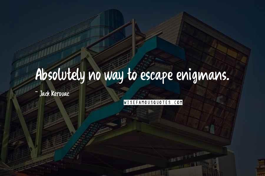 Jack Kerouac Quotes: Absolutely no way to escape enigmans.