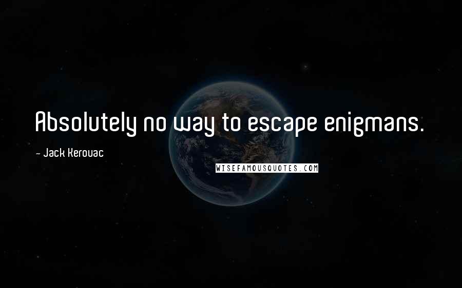 Jack Kerouac Quotes: Absolutely no way to escape enigmans.