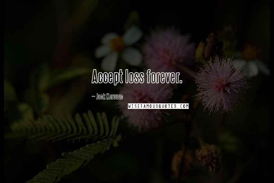 Jack Kerouac Quotes: Accept loss forever.