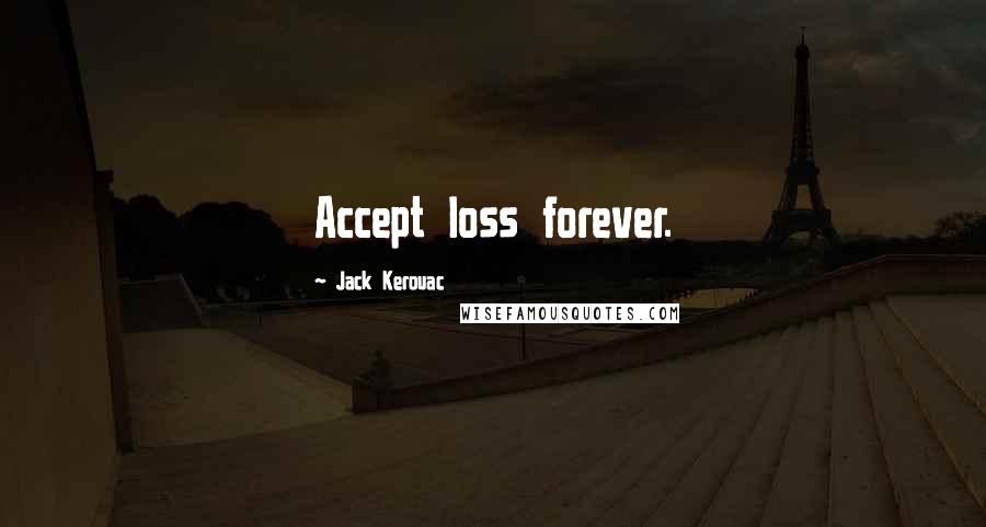 Jack Kerouac Quotes: Accept loss forever.