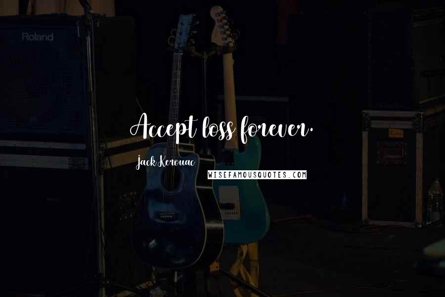 Jack Kerouac Quotes: Accept loss forever.