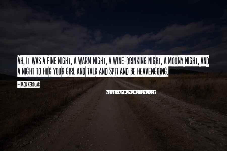 Jack Kerouac Quotes: Ah, it was a fine night, a warm night, a wine-drinking night, a moony night, and a night to hug your girl and talk and spit and be heavengoing.