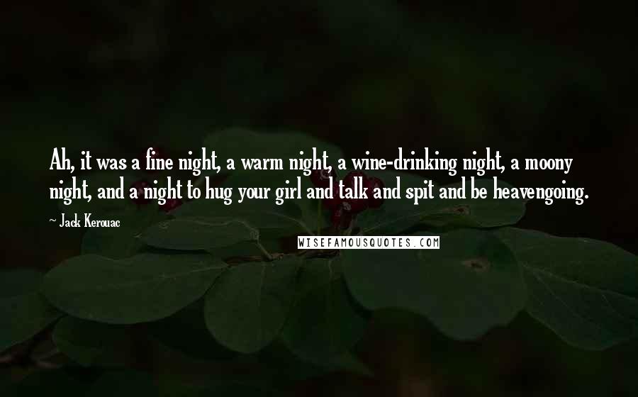 Jack Kerouac Quotes: Ah, it was a fine night, a warm night, a wine-drinking night, a moony night, and a night to hug your girl and talk and spit and be heavengoing.