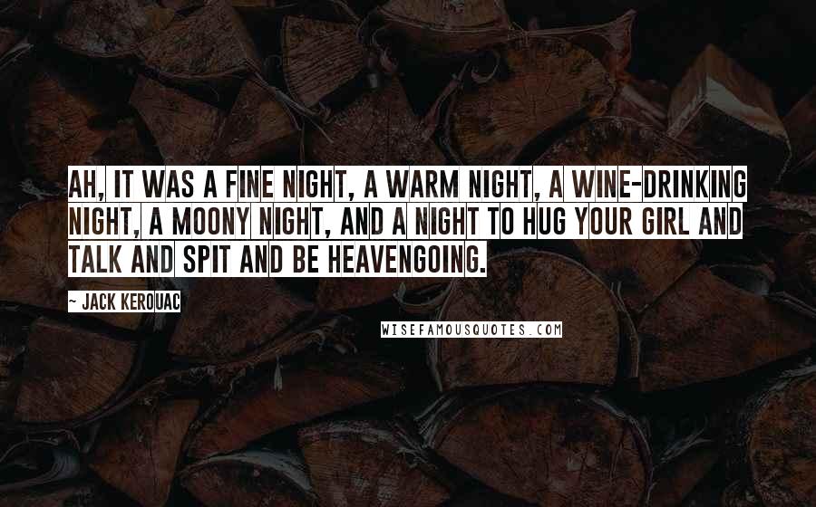 Jack Kerouac Quotes: Ah, it was a fine night, a warm night, a wine-drinking night, a moony night, and a night to hug your girl and talk and spit and be heavengoing.