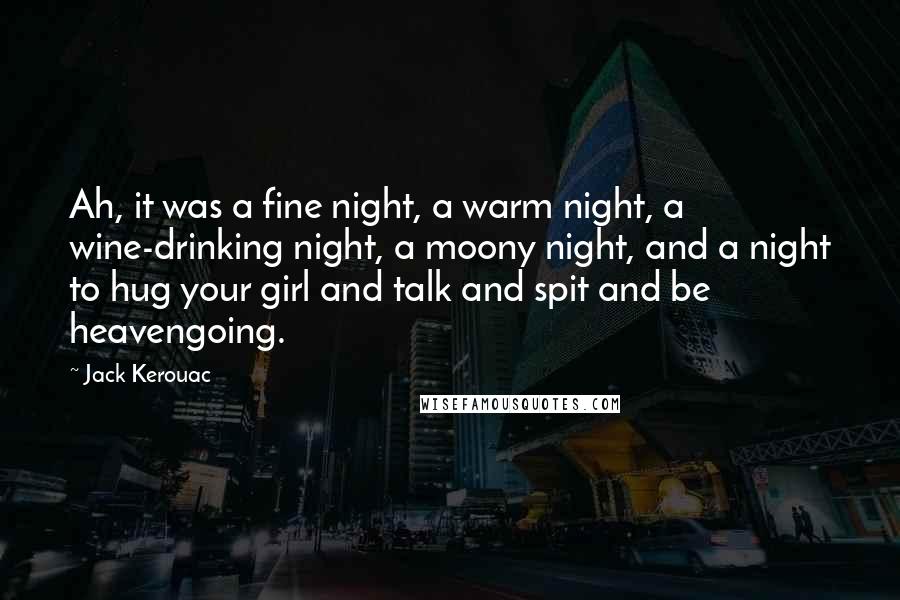Jack Kerouac Quotes: Ah, it was a fine night, a warm night, a wine-drinking night, a moony night, and a night to hug your girl and talk and spit and be heavengoing.