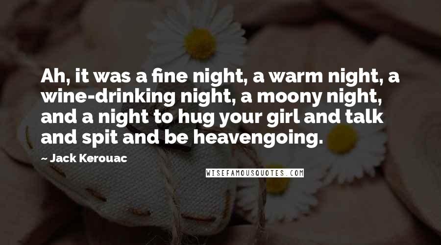 Jack Kerouac Quotes: Ah, it was a fine night, a warm night, a wine-drinking night, a moony night, and a night to hug your girl and talk and spit and be heavengoing.