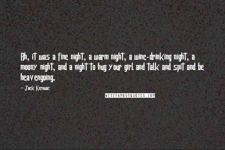 Jack Kerouac Quotes: Ah, it was a fine night, a warm night, a wine-drinking night, a moony night, and a night to hug your girl and talk and spit and be heavengoing.