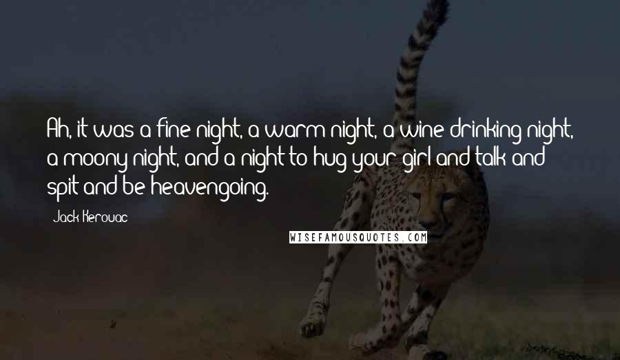 Jack Kerouac Quotes: Ah, it was a fine night, a warm night, a wine-drinking night, a moony night, and a night to hug your girl and talk and spit and be heavengoing.