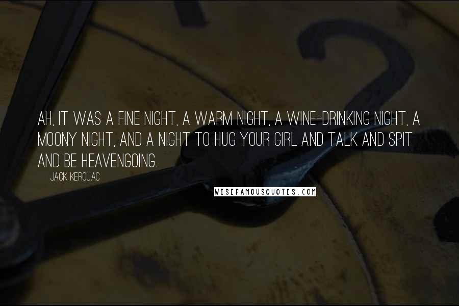 Jack Kerouac Quotes: Ah, it was a fine night, a warm night, a wine-drinking night, a moony night, and a night to hug your girl and talk and spit and be heavengoing.