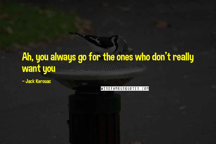 Jack Kerouac Quotes: Ah, you always go for the ones who don't really want you