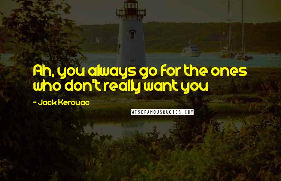 Jack Kerouac Quotes: Ah, you always go for the ones who don't really want you