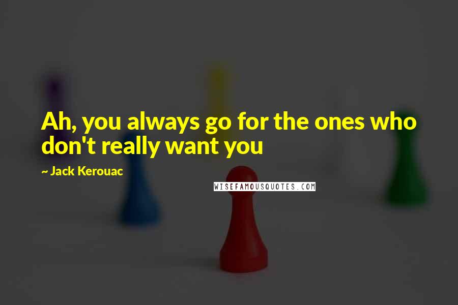 Jack Kerouac Quotes: Ah, you always go for the ones who don't really want you