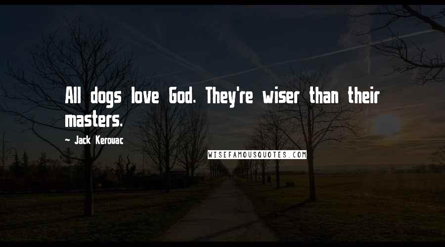 Jack Kerouac Quotes: All dogs love God. They're wiser than their masters.