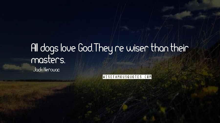 Jack Kerouac Quotes: All dogs love God. They're wiser than their masters.