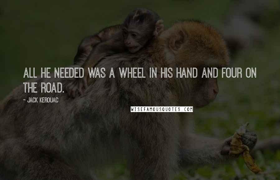 Jack Kerouac Quotes: All he needed was a wheel in his hand and four on the road.