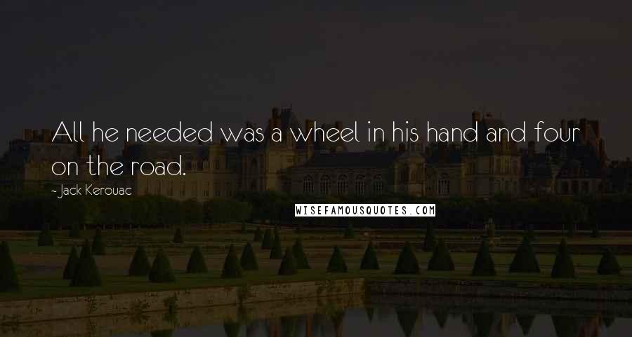 Jack Kerouac Quotes: All he needed was a wheel in his hand and four on the road.