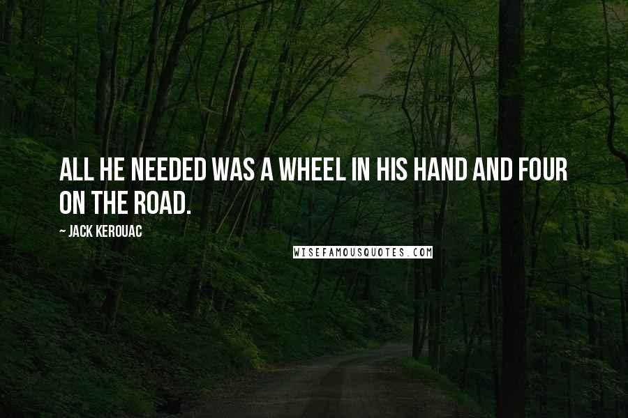 Jack Kerouac Quotes: All he needed was a wheel in his hand and four on the road.