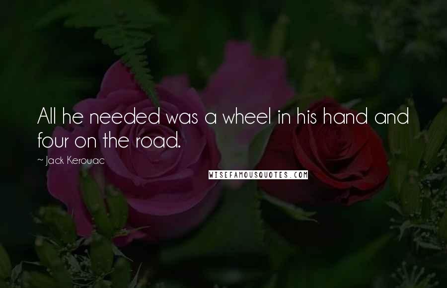 Jack Kerouac Quotes: All he needed was a wheel in his hand and four on the road.