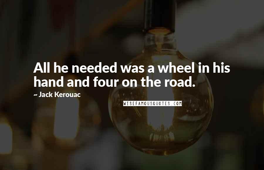 Jack Kerouac Quotes: All he needed was a wheel in his hand and four on the road.