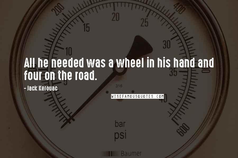 Jack Kerouac Quotes: All he needed was a wheel in his hand and four on the road.