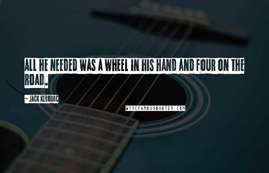 Jack Kerouac Quotes: All he needed was a wheel in his hand and four on the road.