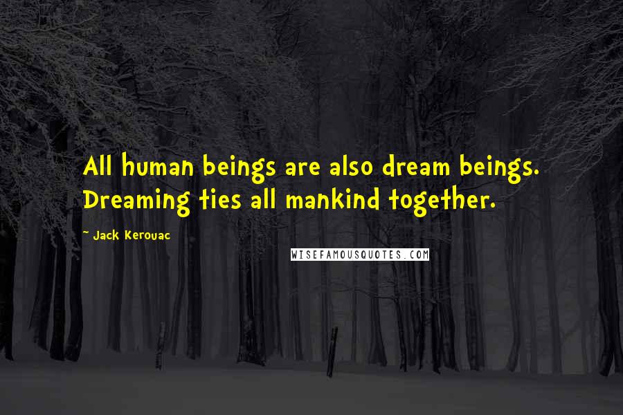 Jack Kerouac Quotes: All human beings are also dream beings. Dreaming ties all mankind together.