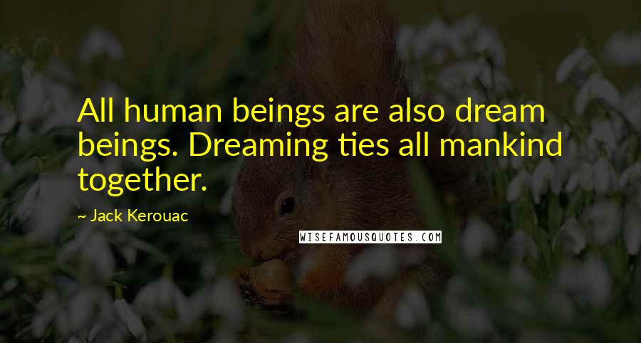 Jack Kerouac Quotes: All human beings are also dream beings. Dreaming ties all mankind together.