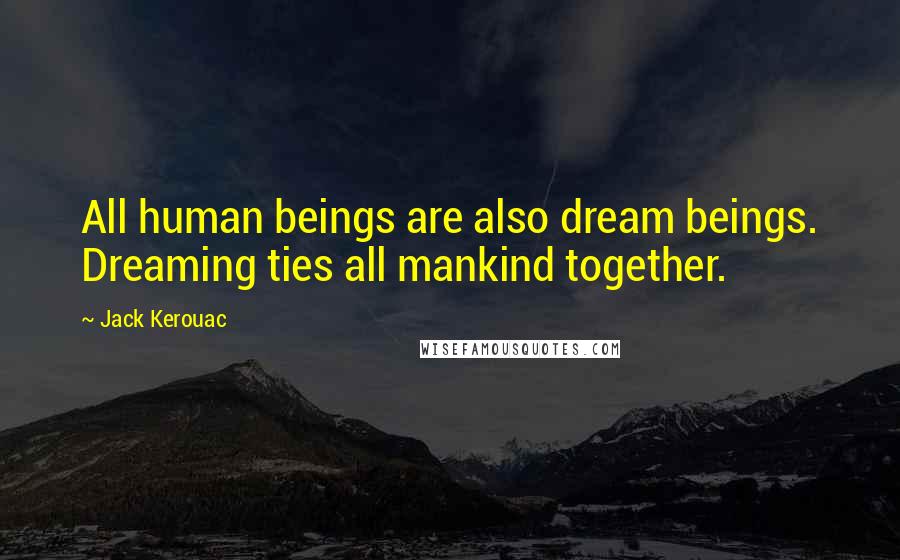 Jack Kerouac Quotes: All human beings are also dream beings. Dreaming ties all mankind together.