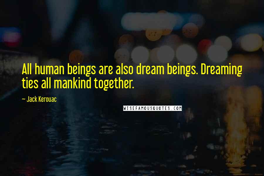 Jack Kerouac Quotes: All human beings are also dream beings. Dreaming ties all mankind together.