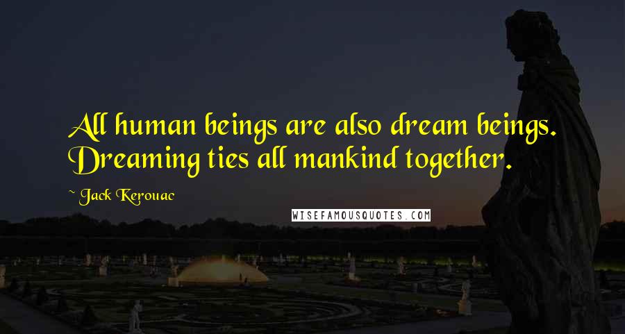 Jack Kerouac Quotes: All human beings are also dream beings. Dreaming ties all mankind together.