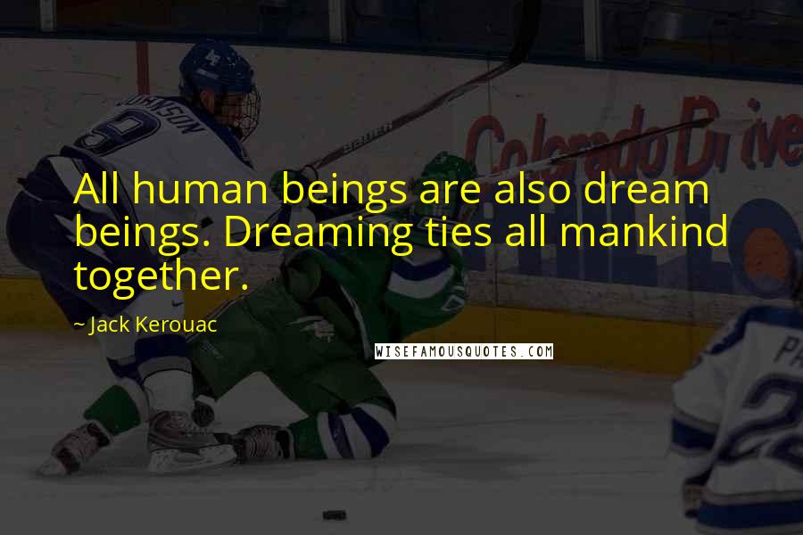 Jack Kerouac Quotes: All human beings are also dream beings. Dreaming ties all mankind together.