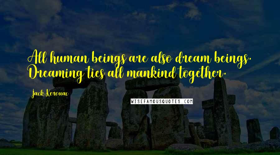 Jack Kerouac Quotes: All human beings are also dream beings. Dreaming ties all mankind together.