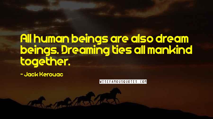 Jack Kerouac Quotes: All human beings are also dream beings. Dreaming ties all mankind together.