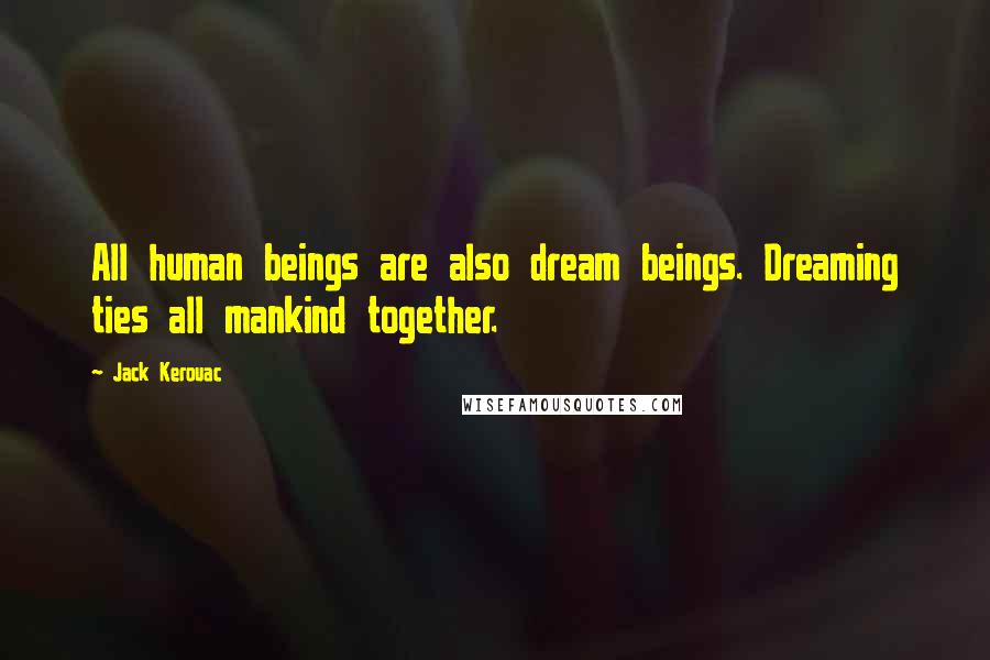 Jack Kerouac Quotes: All human beings are also dream beings. Dreaming ties all mankind together.