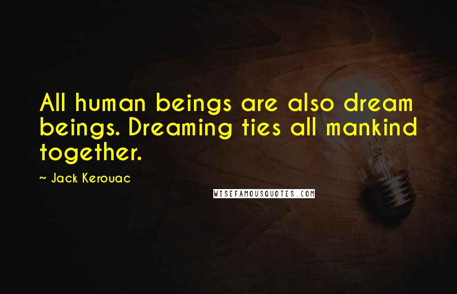 Jack Kerouac Quotes: All human beings are also dream beings. Dreaming ties all mankind together.