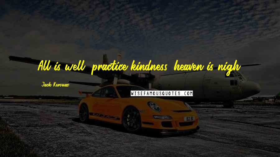 Jack Kerouac Quotes: All is well, practice kindness, heaven is nigh.