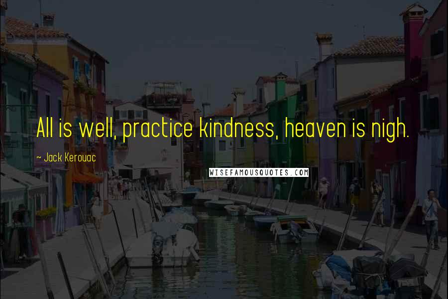 Jack Kerouac Quotes: All is well, practice kindness, heaven is nigh.