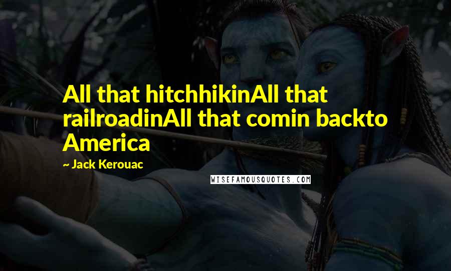 Jack Kerouac Quotes: All that hitchhikinAll that railroadinAll that comin backto America