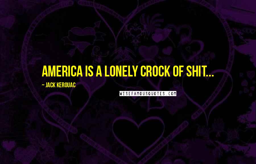 Jack Kerouac Quotes: America is a lonely crock of shit...