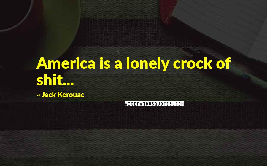 Jack Kerouac Quotes: America is a lonely crock of shit...